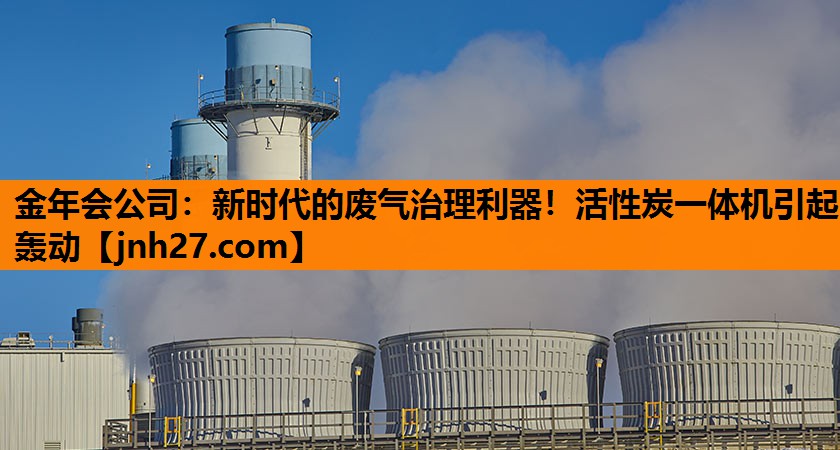 金年会公司：新时代的废气治理利器！活性炭一体机引起轰动