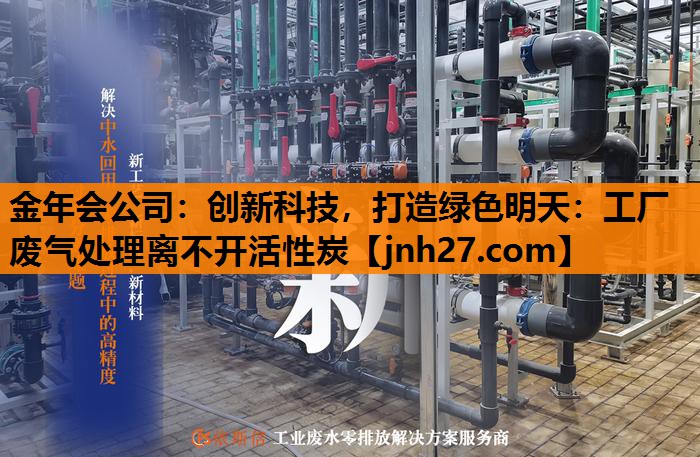 金年会公司：创新科技，打造绿色明天：工厂废气处理离不开活性炭
