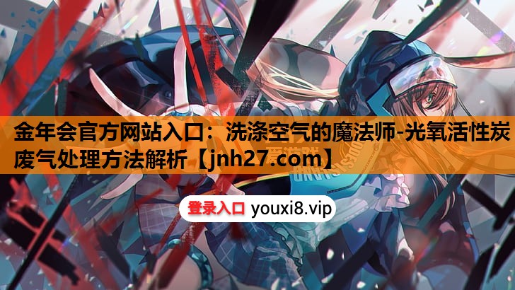 金年会官方网站入口：洗涤空气的魔法师-光氧活性炭废气处理方法解析