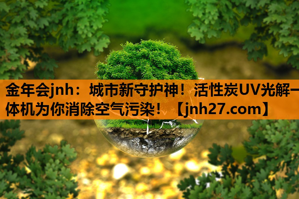 金年会jnh：城市新守护神！活性炭UV光解一体机为你消除空气污染！