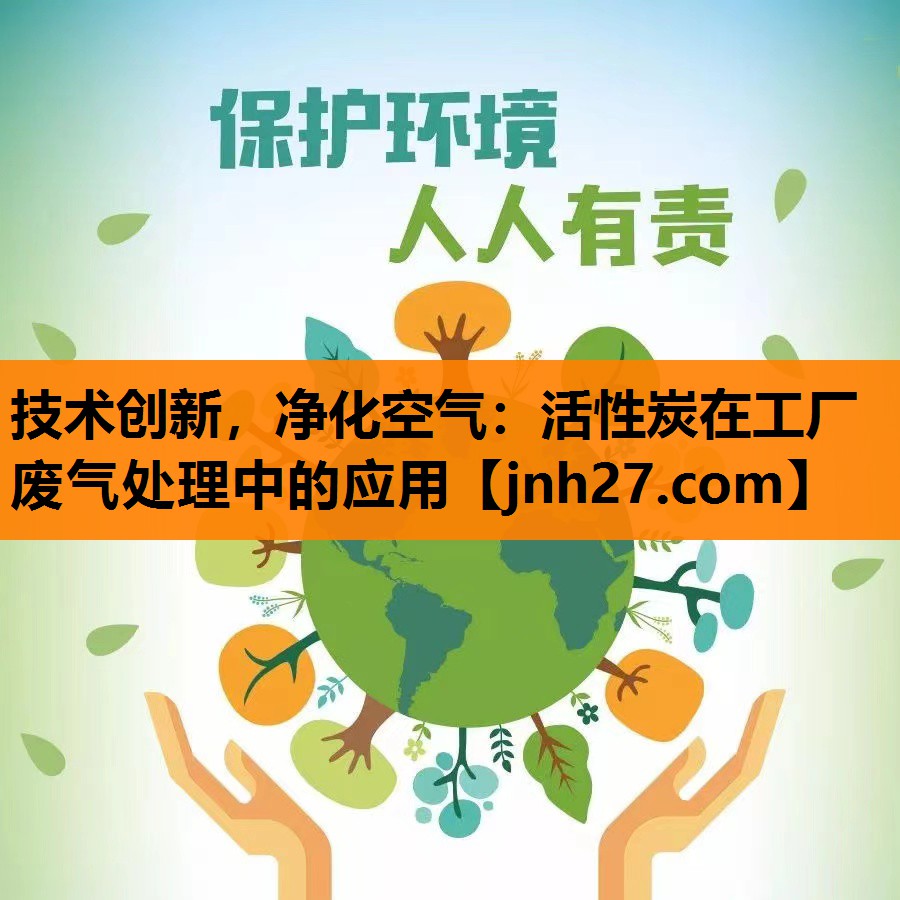 技术创新，净化空气：活性炭在工厂废气处理中的应用