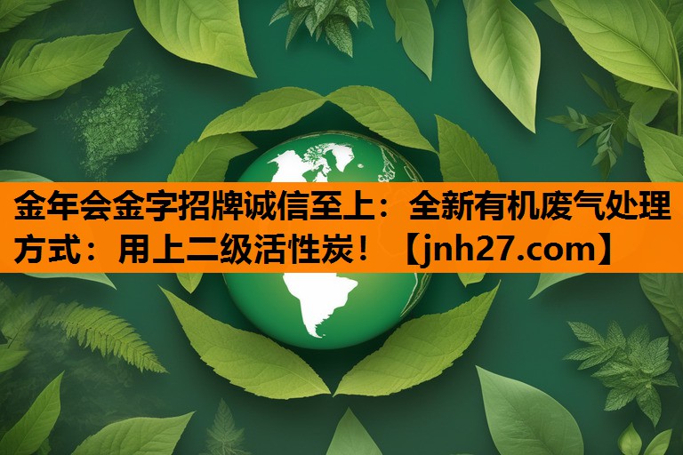 金年会金字招牌诚信至上：全新有机废气处理方式：用上二级活性炭！