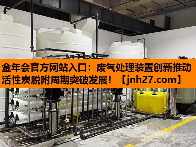 金年会官方网站入口：废气处理装置创新推动活性炭脱附周期突破发展！