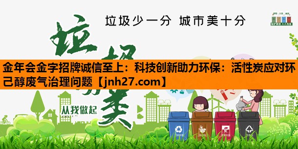 <strong>金年会金字招牌诚信至上：科技创新助力环保：活性炭应对环己醇废气治理问题</strong>