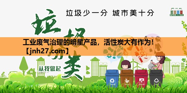 工业废气治理的明星产品，活性炭大有作为！