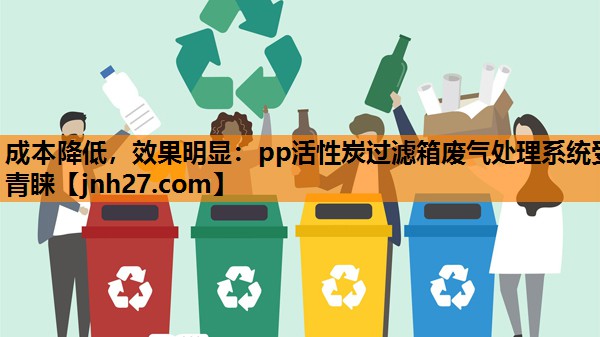 成本降低，效果明显：pp活性炭过滤箱废气处理系统受青睐