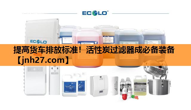 提高货车排放标准！活性炭过滤器成必备装备