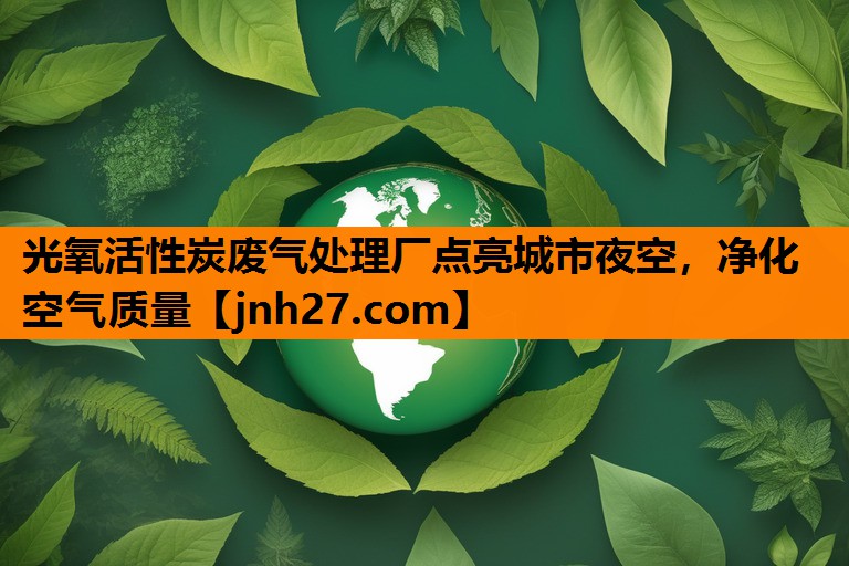 <strong>光氧活性炭废气处理厂点亮城市夜空，净化空气质量</strong>