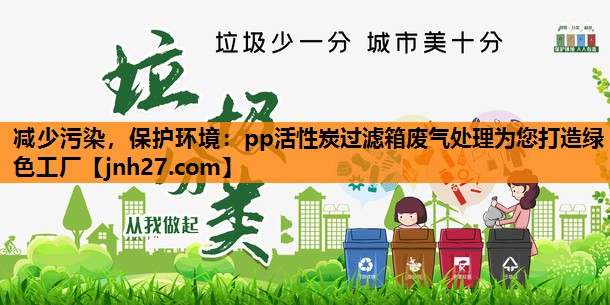 <strong>减少污染，保护环境：pp活性炭过滤箱废气处理为您打造绿色工厂</strong>