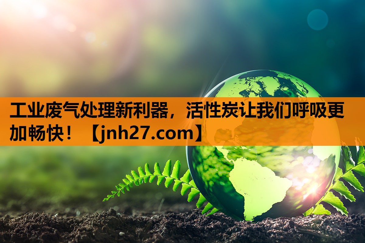 <strong>工业废气处理新利器，活性炭让我们呼吸更加畅快！</strong>
