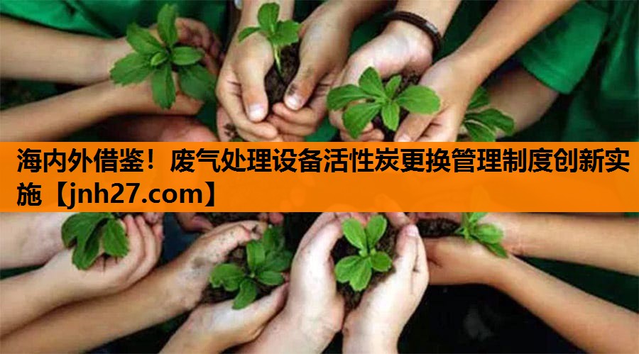 <strong>海内外借鉴！废气处理设备活性炭更换管理制度创新实施</strong>