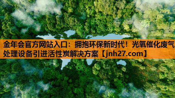 金年会官方网站入口：拥抱环保新时代！光氧催化废气处理设备引进活性炭解决方案