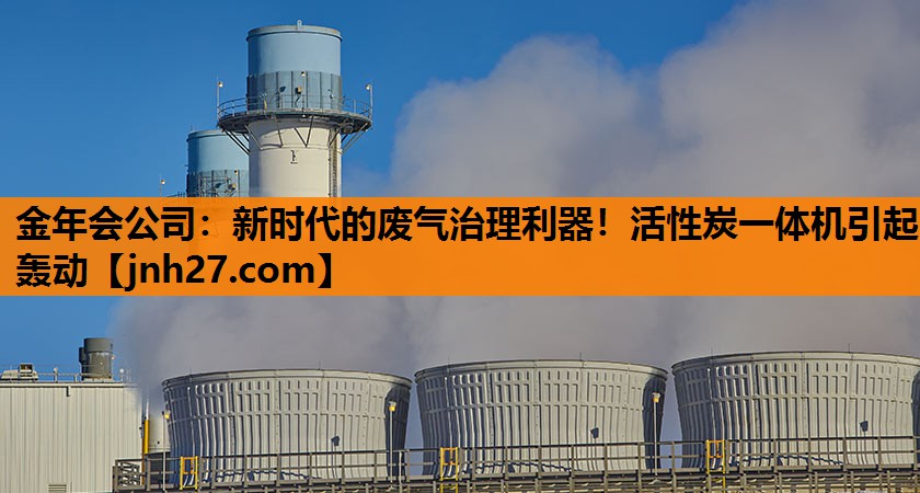 新时代的废气治理利器！活性炭一体机引起轰动