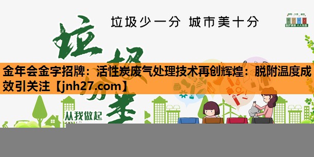 活性炭废气处理技术再创辉煌：脱附温度成效引关注