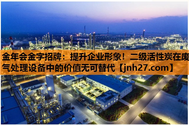提升企业形象！二级活性炭在废气处理设备中的价值无可替代