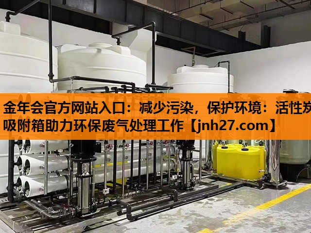 减少污染，保护环境：活性炭吸附箱助力环保废气处理工作
