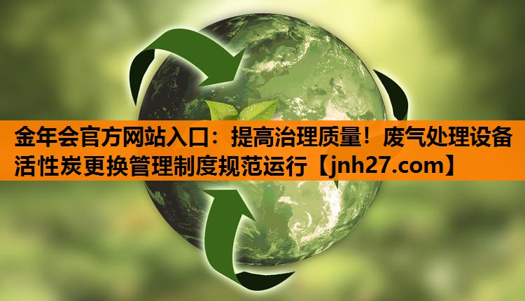 提高治理质量！废气处理设备活性炭更换管理制度规范运行