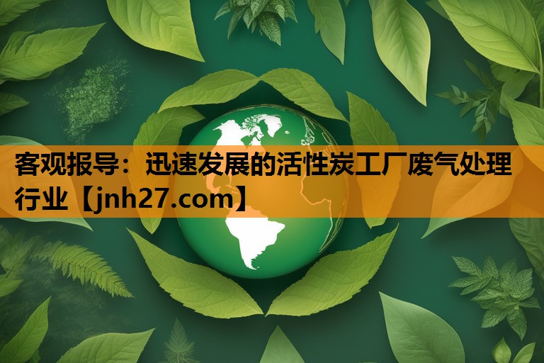 客观报导：迅速发展的活性炭工厂废气处理行业