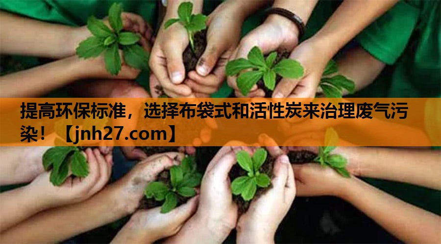 提高环保标准，选择布袋式和活性炭来治理废气污染！