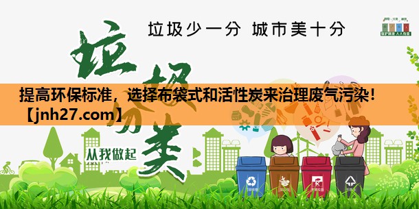 提高环保标准，选择布袋式和活性炭来治理废气污染！