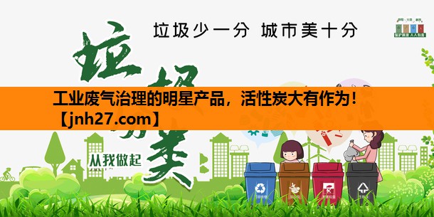 工业废气治理的明星产品，活性炭大有作为！