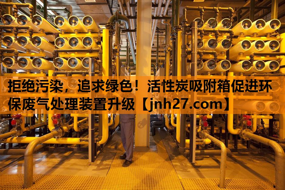 拒绝污染，追求绿色！活性炭吸附箱促进环保废气处理装置升级