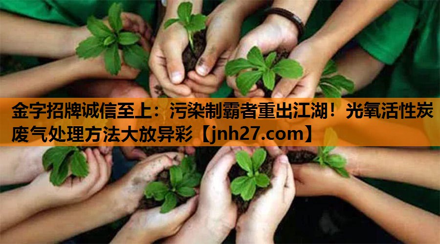 污染制霸者重出江湖！光氧活性炭废气处理方法大放异彩