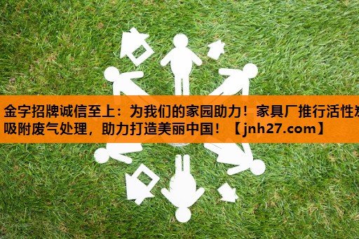 为我们的家园助力！家具厂推行活性炭吸附废气处理，助力打造美丽中国！