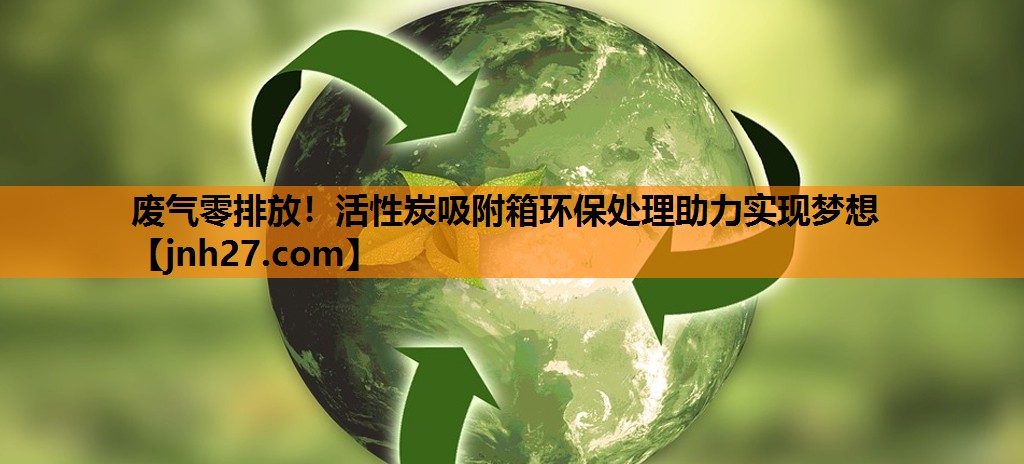废气零排放！活性炭吸附箱环保处理助力实现梦想