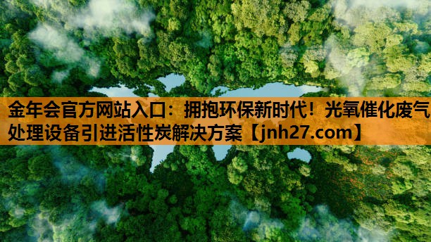 拥抱环保新时代！光氧催化废气处理设备引进活性炭解决方案